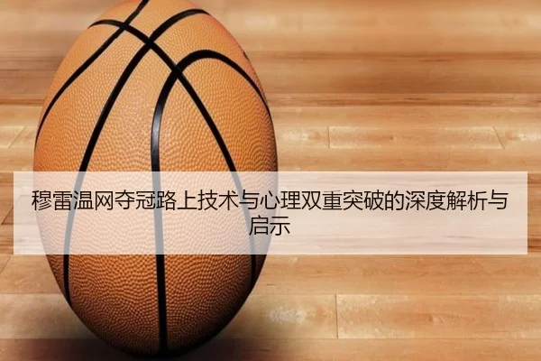 穆雷温网夺冠路上技术与心理双重突破的深度解析与启示 | KAIYUN SPORTS